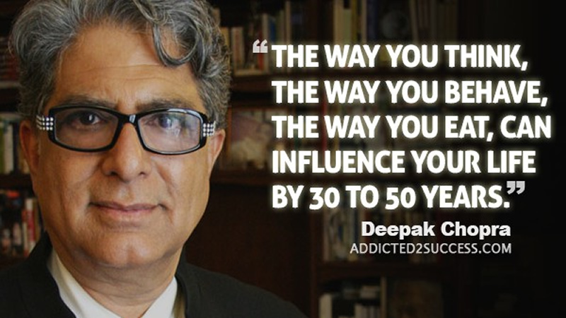 Deepak Chopra The way you think, the way you behave, the way you eat, can influence your life by 30 to 50 years.
